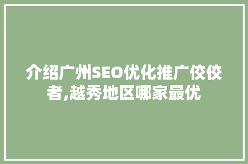 介绍广州SEO优化推广佼佼者,越秀地区哪家最优
