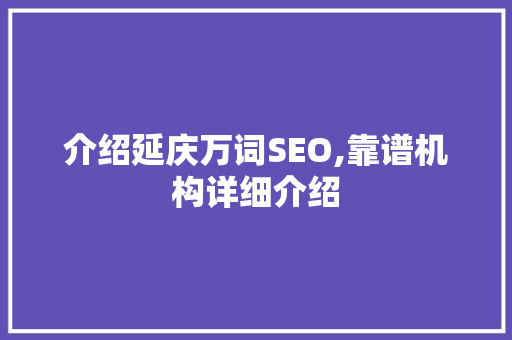 介绍延庆万词SEO,靠谱机构详细介绍