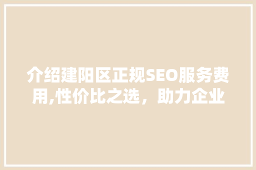 介绍建阳区正规SEO服务费用,性价比之选，助力企业腾飞
