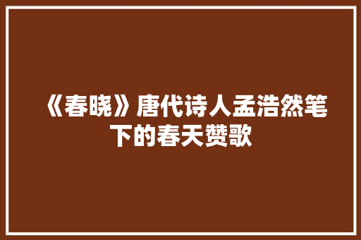 《春晓》唐代诗人孟浩然笔下的春天赞歌