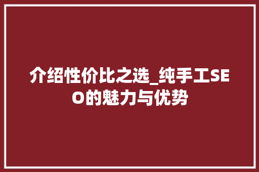 介绍性价比之选_纯手工SEO的魅力与优势