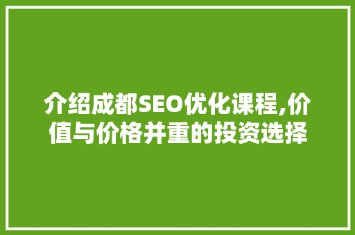 介绍成都SEO优化课程,价值与价格并重的投资选择