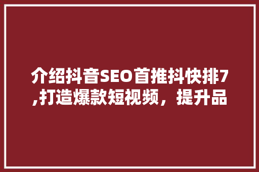介绍抖音SEO首推抖快排7,打造爆款短视频，提升品牌影响力