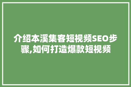 介绍本溪集客短视频SEO步骤,如何打造爆款短视频