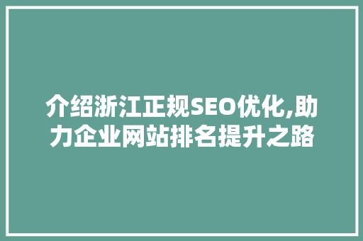 介绍浙江正规SEO优化,助力企业网站排名提升之路
