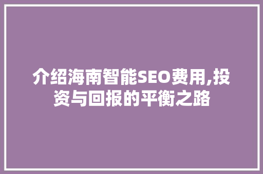 介绍海南智能SEO费用,投资与回报的平衡之路