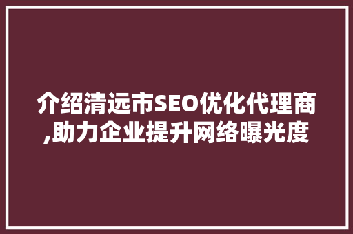 介绍清远市SEO优化代理商,助力企业提升网络曝光度，抢占市场先机