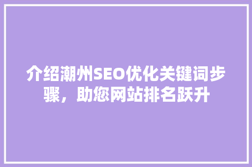 介绍潮州SEO优化关键词步骤，助您网站排名跃升