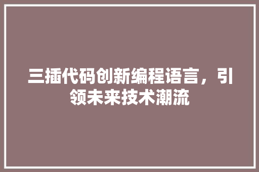 三插代码创新编程语言，引领未来技术潮流  第1张