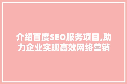 介绍百度SEO服务项目,助力企业实现高效网络营销