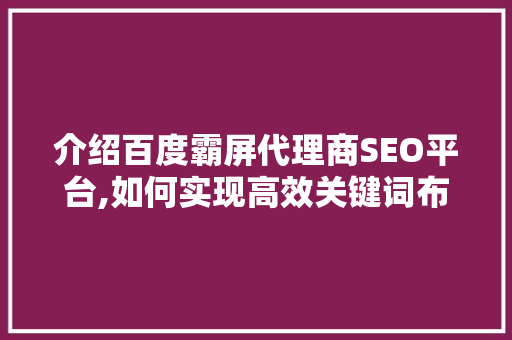 介绍百度霸屏代理商SEO平台,如何实现高效关键词布局，助力企业网络营销