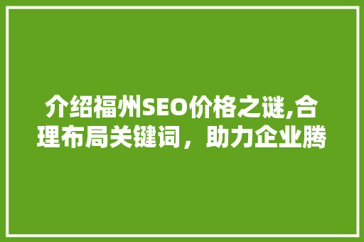 介绍福州SEO价格之谜,合理布局关键词，助力企业腾飞