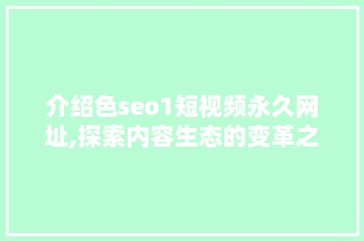 介绍色seo1短视频永久网址,探索内容生态的变革之路