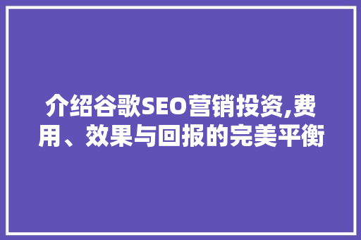 介绍谷歌SEO营销投资,费用、效果与回报的完美平衡