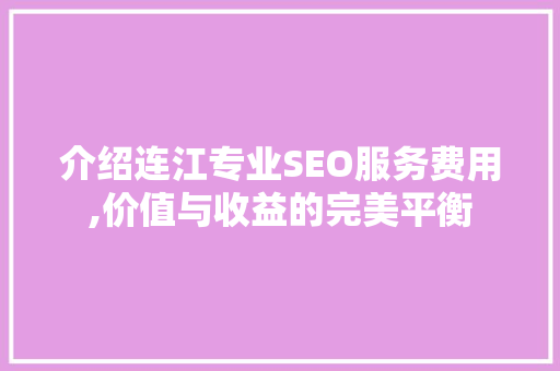 介绍连江专业SEO服务费用,价值与收益的完美平衡