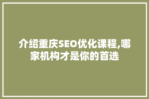 介绍重庆SEO优化课程,哪家机构才是你的首选