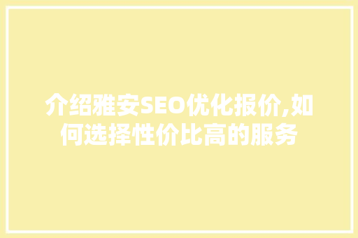 介绍雅安SEO优化报价,如何选择性价比高的服务