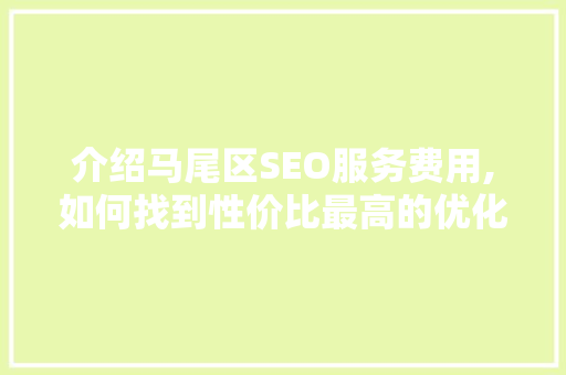 介绍马尾区SEO服务费用,如何找到性价比最高的优化方法