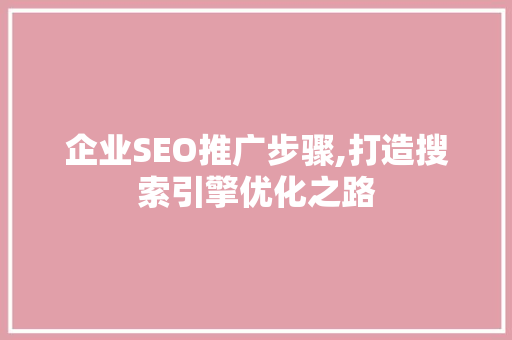 企业SEO推广步骤,打造搜索引擎优化之路