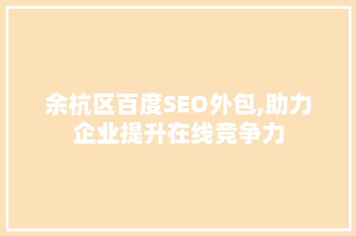 余杭区百度SEO外包,助力企业提升在线竞争力