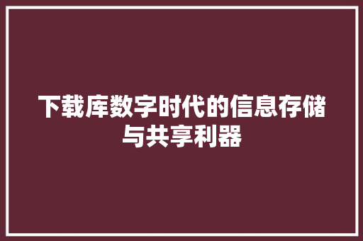 下载库数字时代的信息存储与共享利器