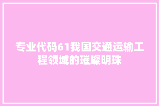 专业代码61我国交通运输工程领域的璀璨明珠