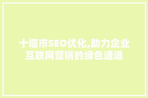 十堰市SEO优化,助力企业互联网营销的绿色通道