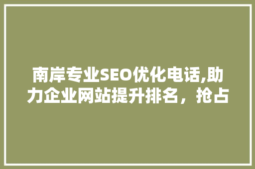 南岸专业SEO优化电话,助力企业网站提升排名，抢占市场先机