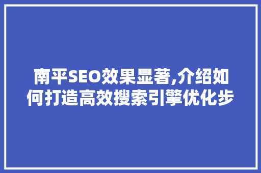 南平SEO效果显著,介绍如何打造高效搜索引擎优化步骤
