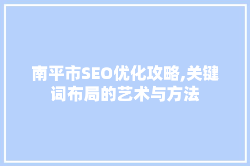 南平市SEO优化攻略,关键词布局的艺术与方法