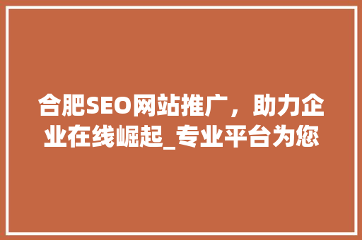合肥SEO网站推广，助力企业在线崛起_专业平台为您导航