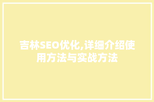 吉林SEO优化,详细介绍使用方法与实战方法