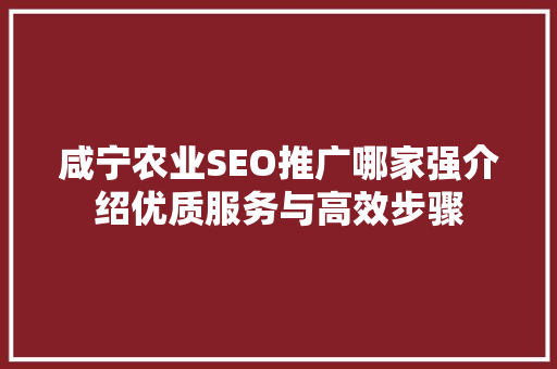 咸宁农业SEO推广哪家强介绍优质服务与高效步骤