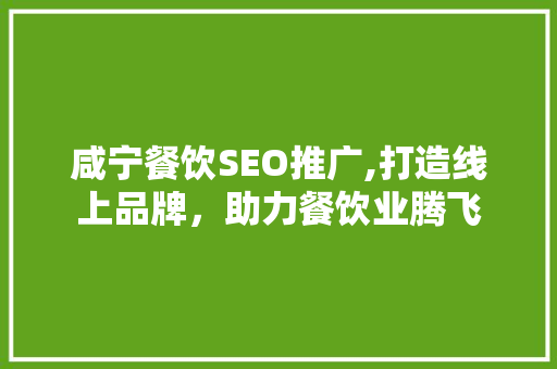 咸宁餐饮SEO推广,打造线上品牌，助力餐饮业腾飞