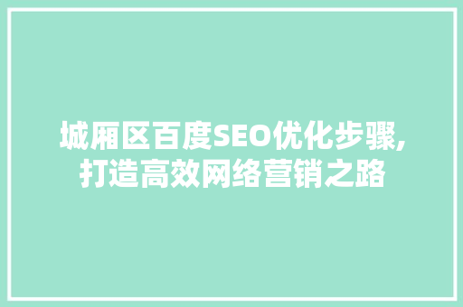 城厢区百度SEO优化步骤,打造高效网络营销之路