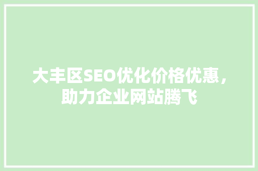 大丰区SEO优化价格优惠，助力企业网站腾飞