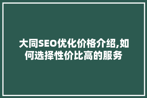 大同SEO优化价格介绍,如何选择性价比高的服务