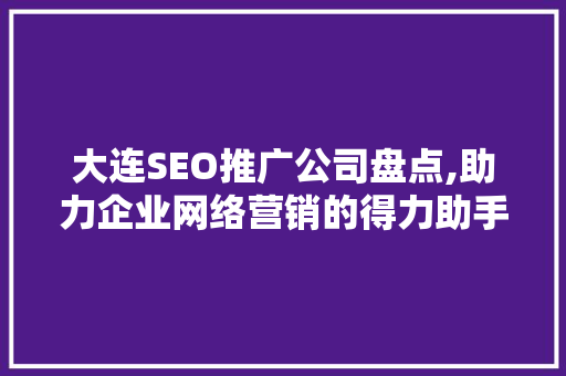 大连SEO推广公司盘点,助力企业网络营销的得力助手