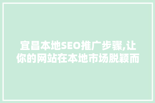 宜昌本地SEO推广步骤,让你的网站在本地市场脱颖而出