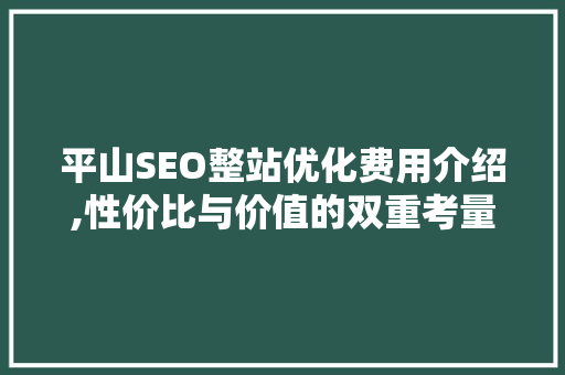 平山SEO整站优化费用介绍,性价比与价值的双重考量