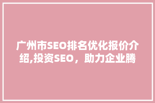 广州市SEO排名优化报价介绍,投资SEO，助力企业腾飞
