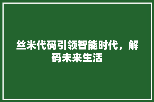 丝米代码引领智能时代，解码未来生活