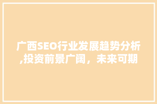 广西SEO行业发展趋势分析,投资前景广阔，未来可期