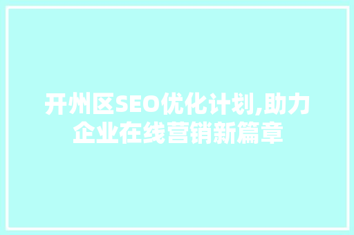 开州区SEO优化计划,助力企业在线营销新篇章