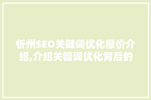 忻州SEO关键词优化报价介绍,介绍关键词优化背后的价值与步骤