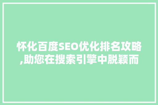 怀化百度SEO优化排名攻略,助您在搜索引擎中脱颖而出