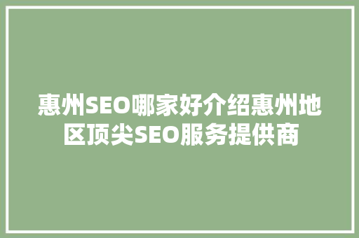 惠州SEO哪家好介绍惠州地区顶尖SEO服务提供商