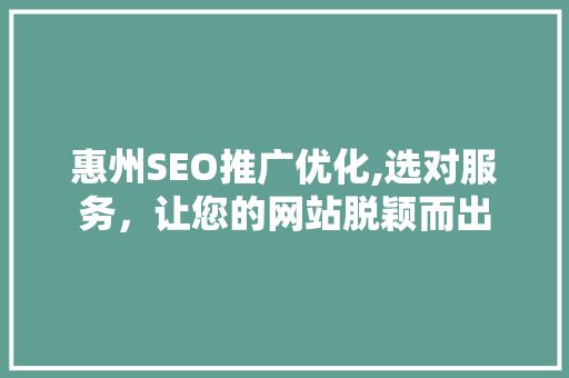 惠州SEO推广优化,选对服务，让您的网站脱颖而出