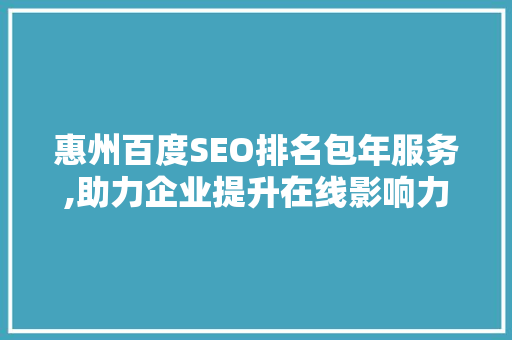 惠州百度SEO排名包年服务,助力企业提升在线影响力