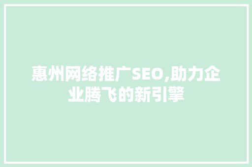 惠州网络推广SEO,助力企业腾飞的新引擎